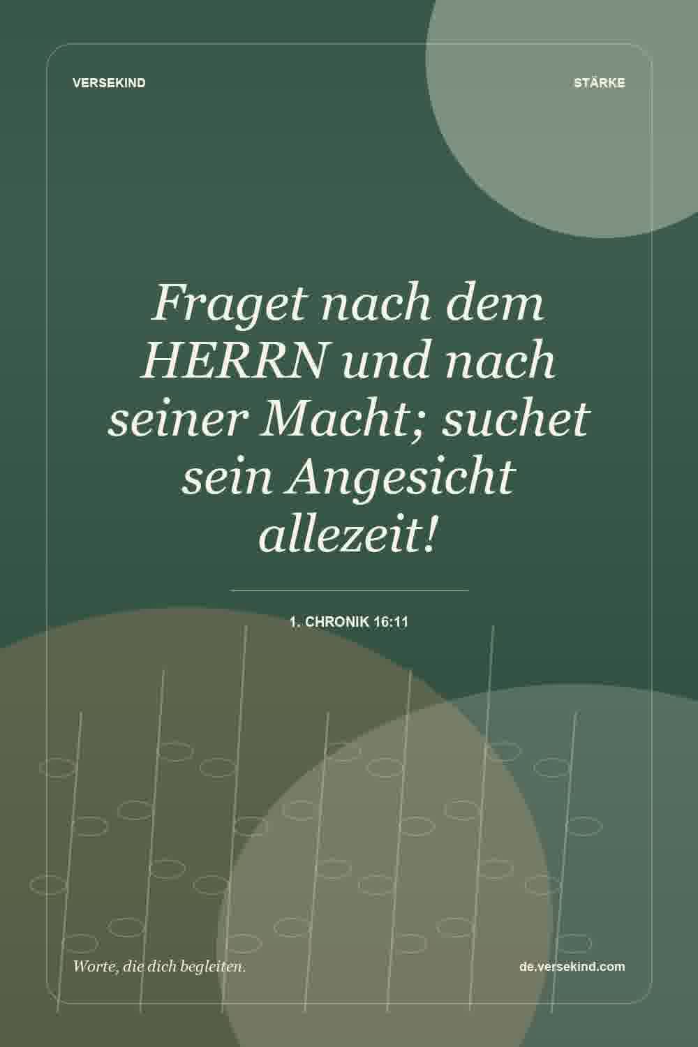 Fraget nach dem HERRN und nach seiner Macht; suchet sein Angesicht allezeit! — 1. Chronik 16:11