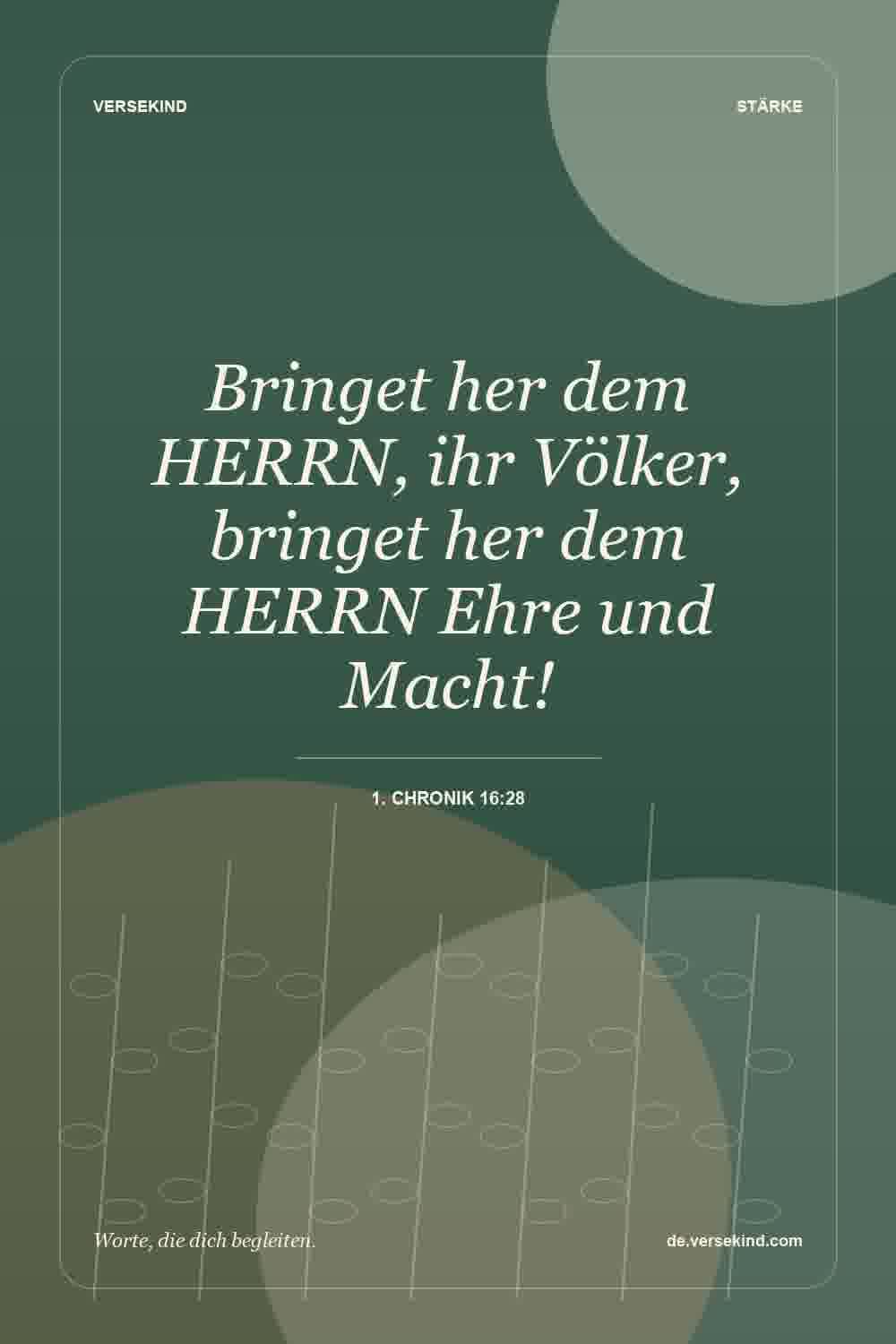 Bringet her dem HERRN, ihr Völker, bringet her dem HERRN Ehre und Macht! — 1. Chronik 16:28