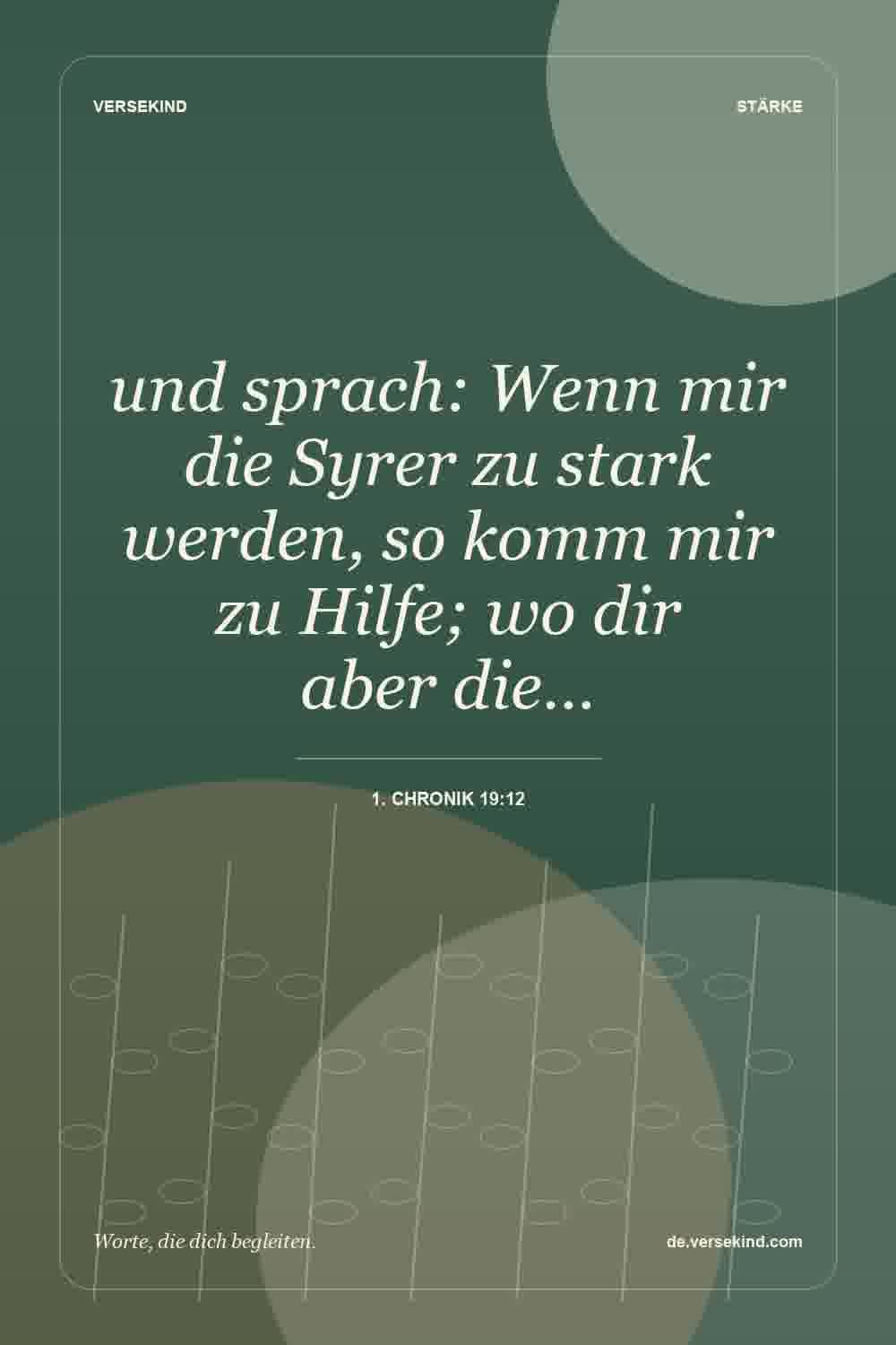 und sprach: Wenn mir die Syrer zu stark werden, so komm mir zu Hilfe; wo dir aber die… — 1. Chronik 19:12