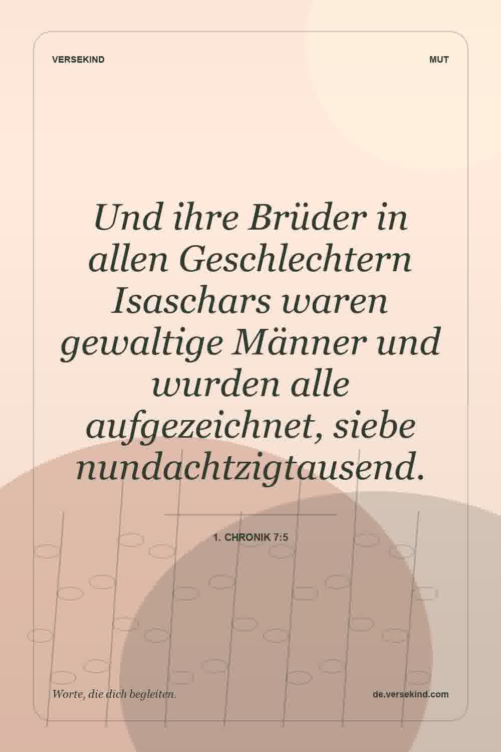 Und ihre Brüder in allen Geschlechtern Isaschars waren gewaltige Männer und wurden alle aufgezeichnet, siebenundachtzigtausend. — 1. Chronik 7:5