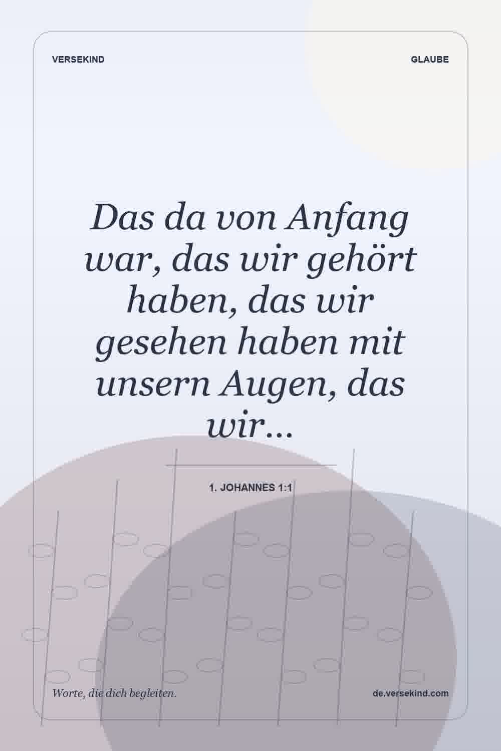 Das da von Anfang war, das wir gehört haben, das wir gesehen haben mit unsern Augen, das wir… — 1. Johannes 1:1