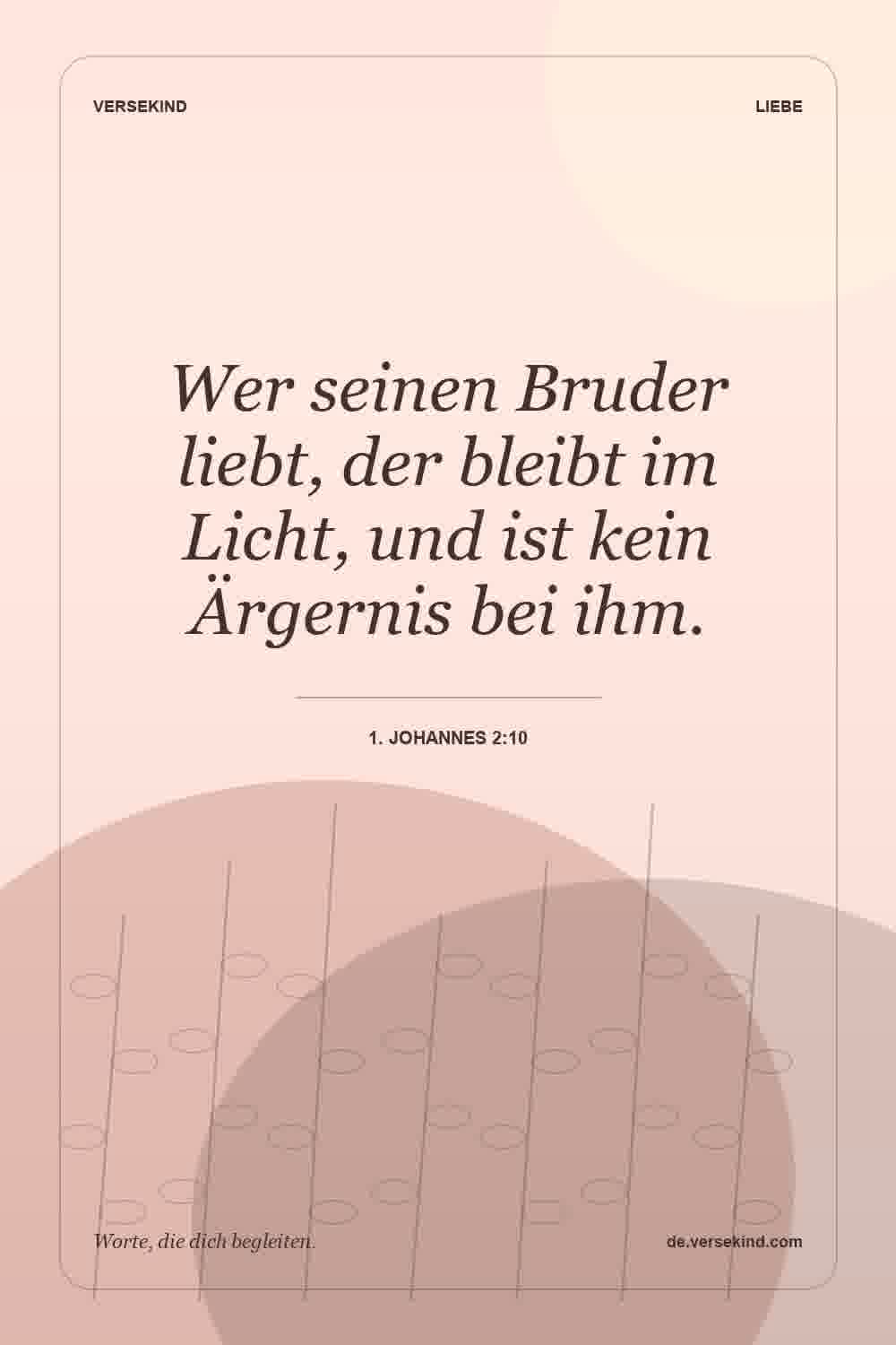 Wer seinen Bruder liebt, der bleibt im Licht, und ist kein Ärgernis bei ihm. — 1. Johannes 2:10