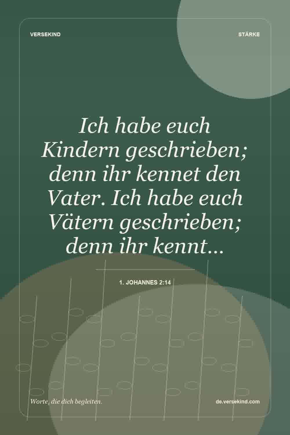 Ich habe euch Kindern geschrieben; denn ihr kennet den Vater. Ich habe euch Vätern geschrieben; denn ihr kennt… — 1. Johannes 2:14