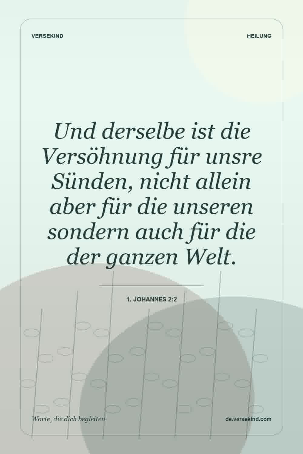 Und derselbe ist die Versöhnung für unsre Sünden, nicht allein aber für die unseren sondern auch für die der ganzen Welt. — 1. Johannes 2:2