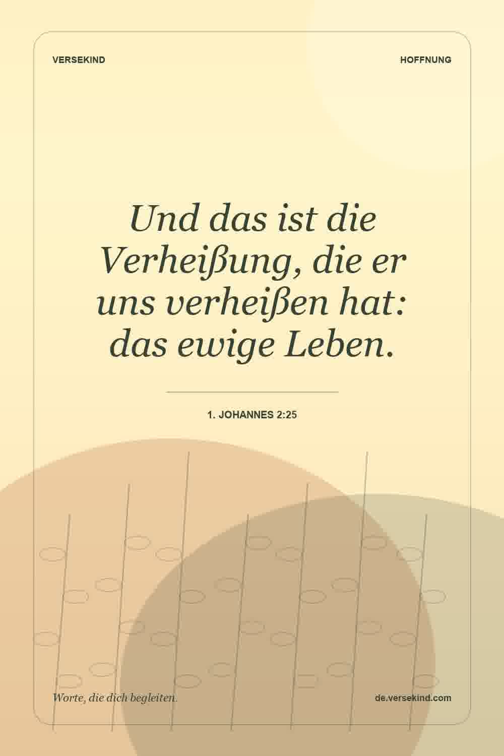 Und das ist die Verheißung, die er uns verheißen hat: das ewige Leben. — 1. Johannes 2:25