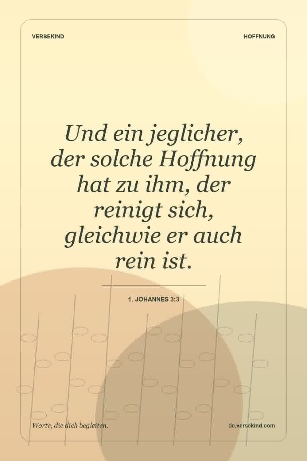 Und ein jeglicher, der solche Hoffnung hat zu ihm, der reinigt sich, gleichwie er auch rein ist. — 1. Johannes 3:3