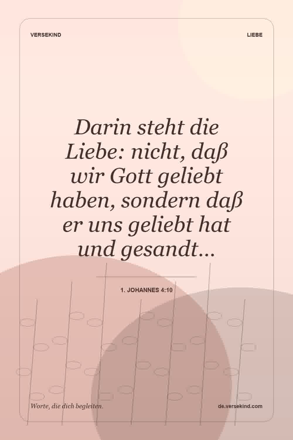 Darin steht die Liebe: nicht, daß wir Gott geliebt haben, sondern daß er uns geliebt hat und gesandt… — 1. Johannes 4:10