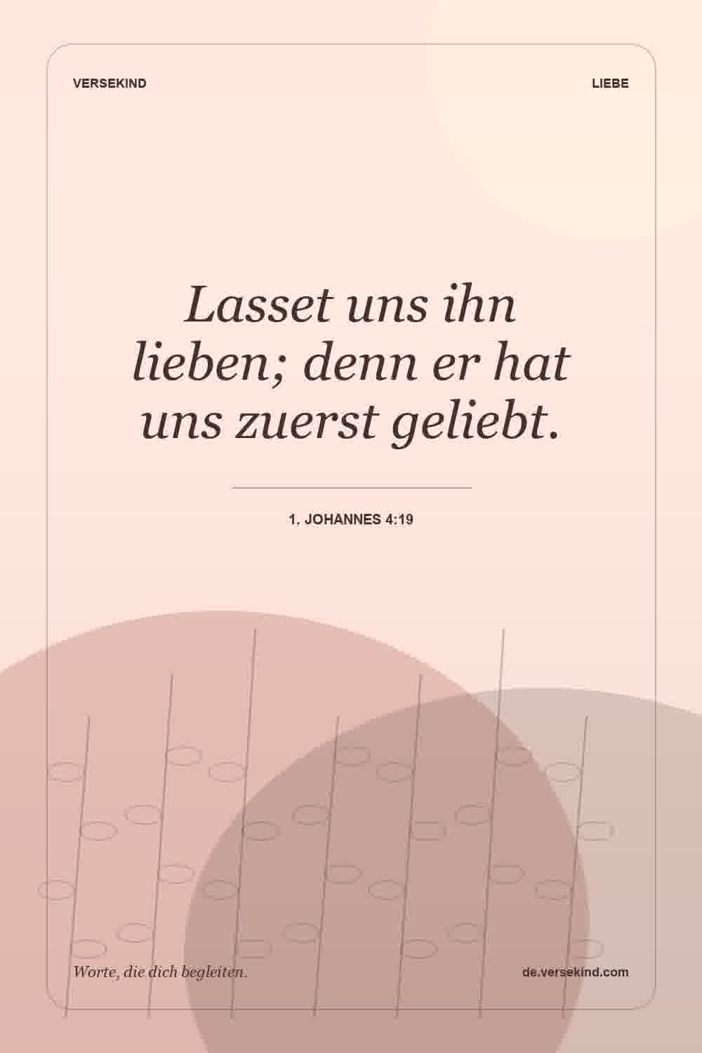 Lasset uns ihn lieben; denn er hat uns zuerst geliebt. — 1. Johannes 4:19