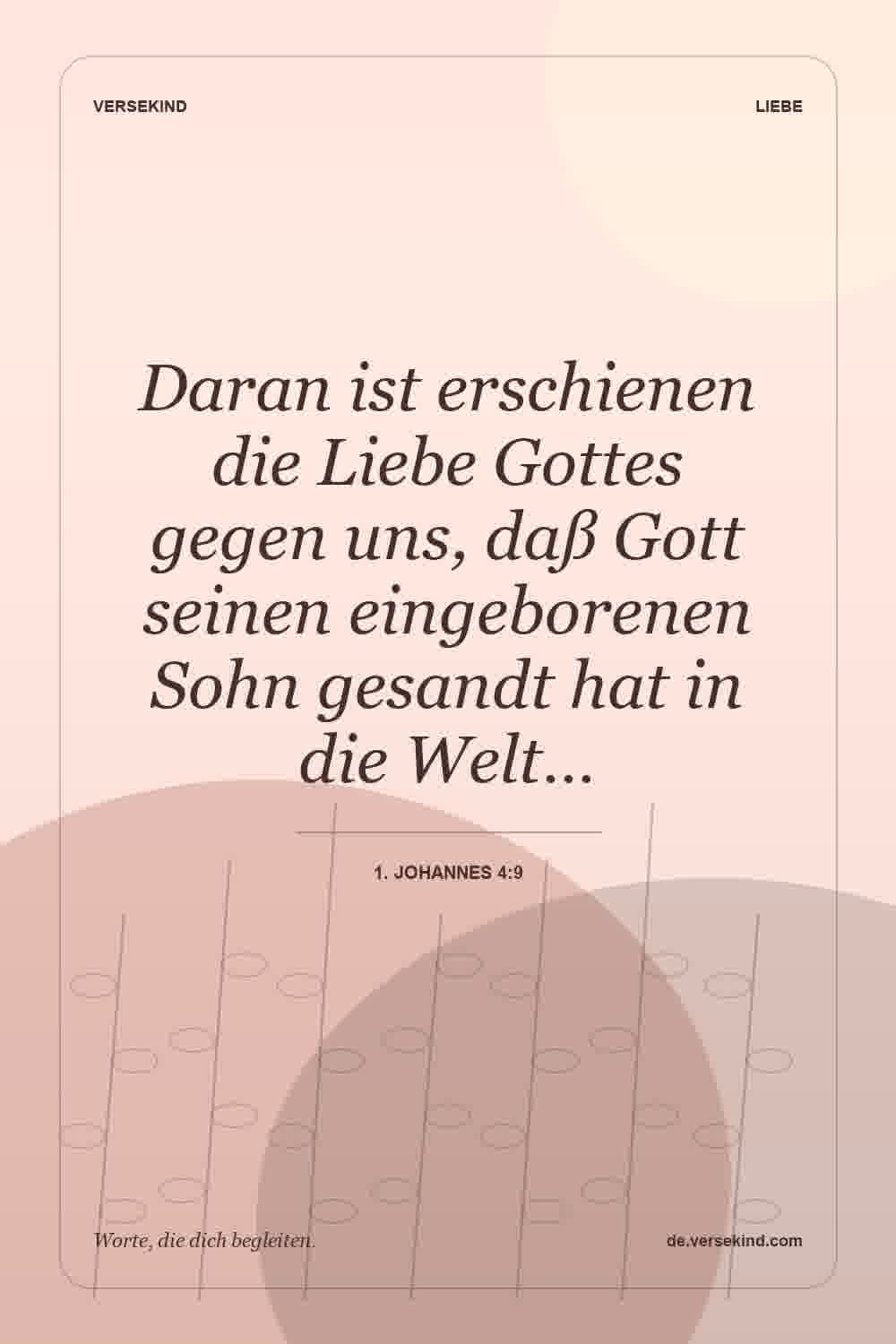 Daran ist erschienen die Liebe Gottes gegen uns, daß Gott seinen eingeborenen Sohn gesandt hat in die Welt… — 1. Johannes 4:9