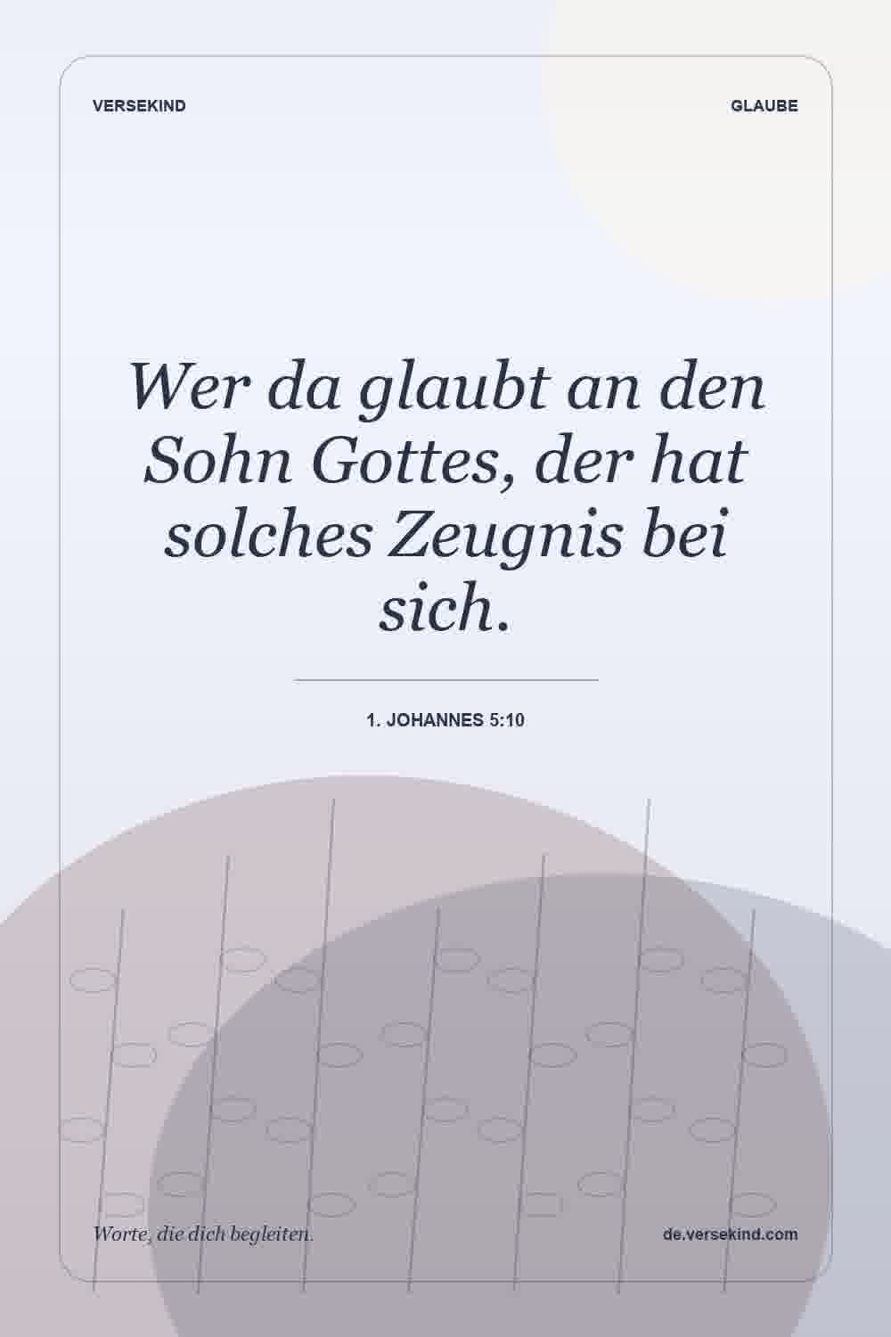 Wer da glaubt an den Sohn Gottes, der hat solches Zeugnis bei sich. — 1. Johannes 5:10