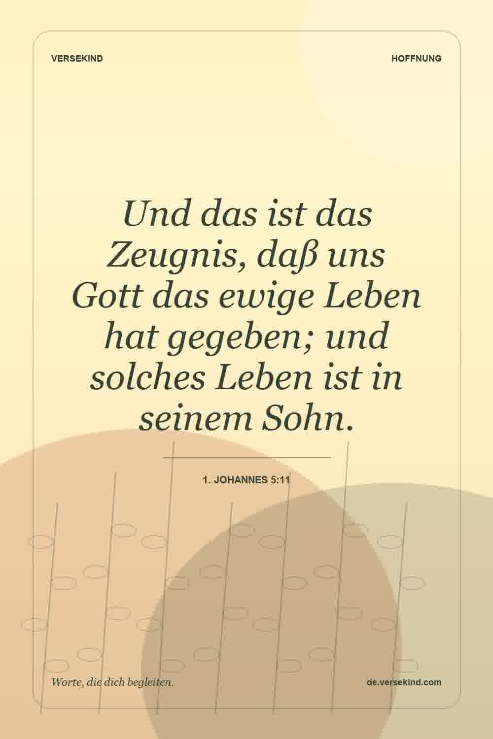 Und das ist das Zeugnis, daß uns Gott das ewige Leben hat gegeben; und solches Leben ist in seinem Sohn. — 1. Johannes 5:11