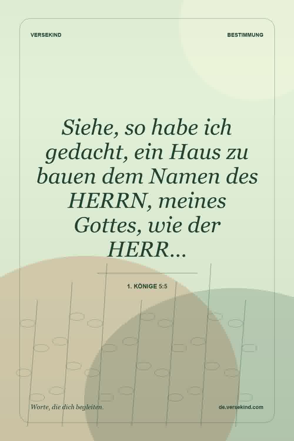 Siehe, so habe ich gedacht, ein Haus zu bauen dem Namen des HERRN, meines Gottes, wie der HERR… — 1. Könige 5:5