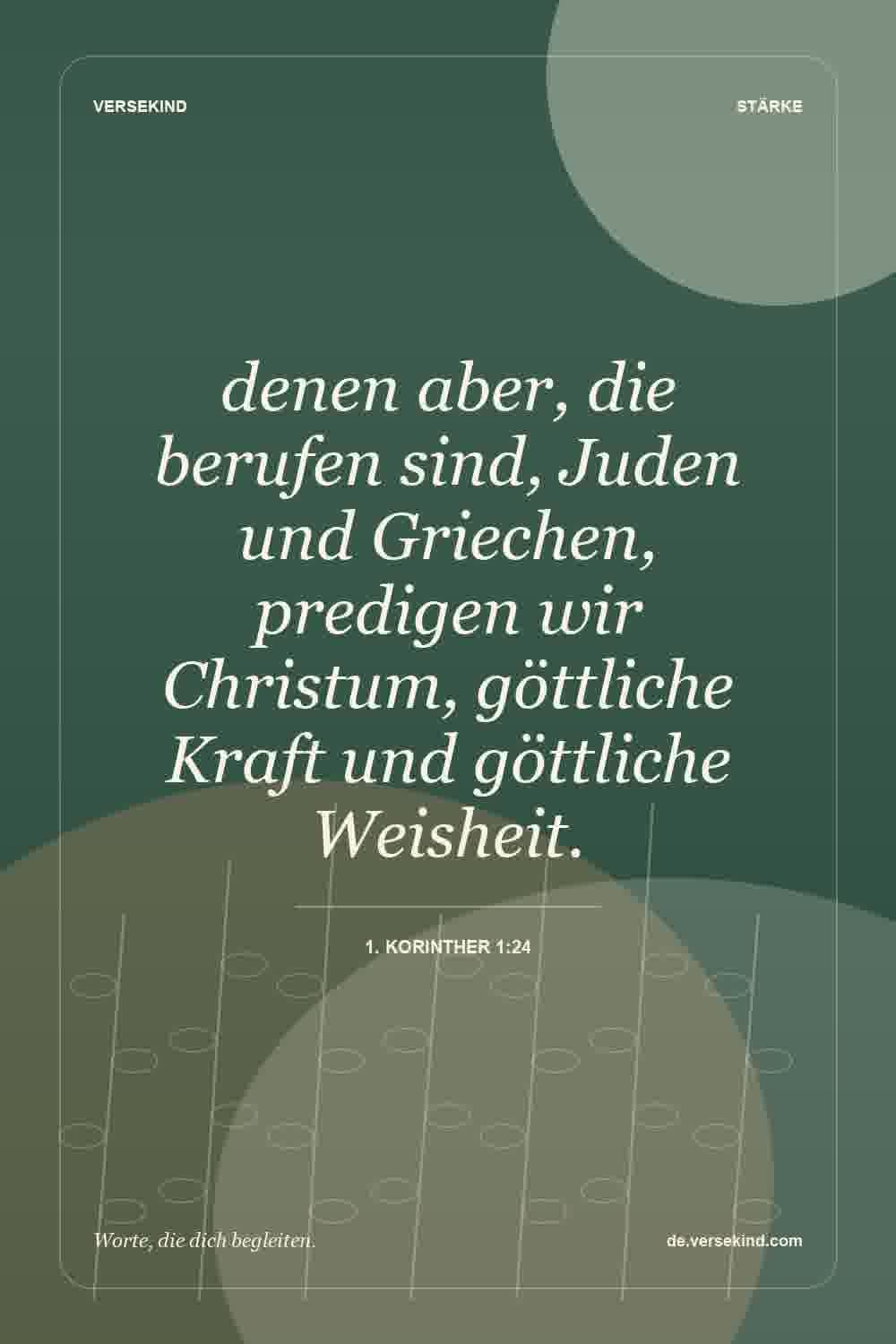 denen aber, die berufen sind, Juden und Griechen, predigen wir Christum, göttliche Kraft und göttliche Weisheit. — 1. Korinther 1:24