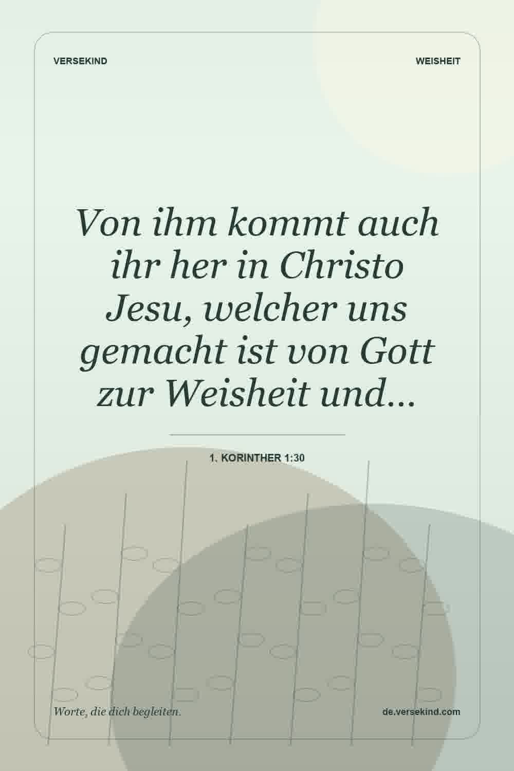 Von ihm kommt auch ihr her in Christo Jesu, welcher uns gemacht ist von Gott zur Weisheit und… — 1. Korinther 1:30