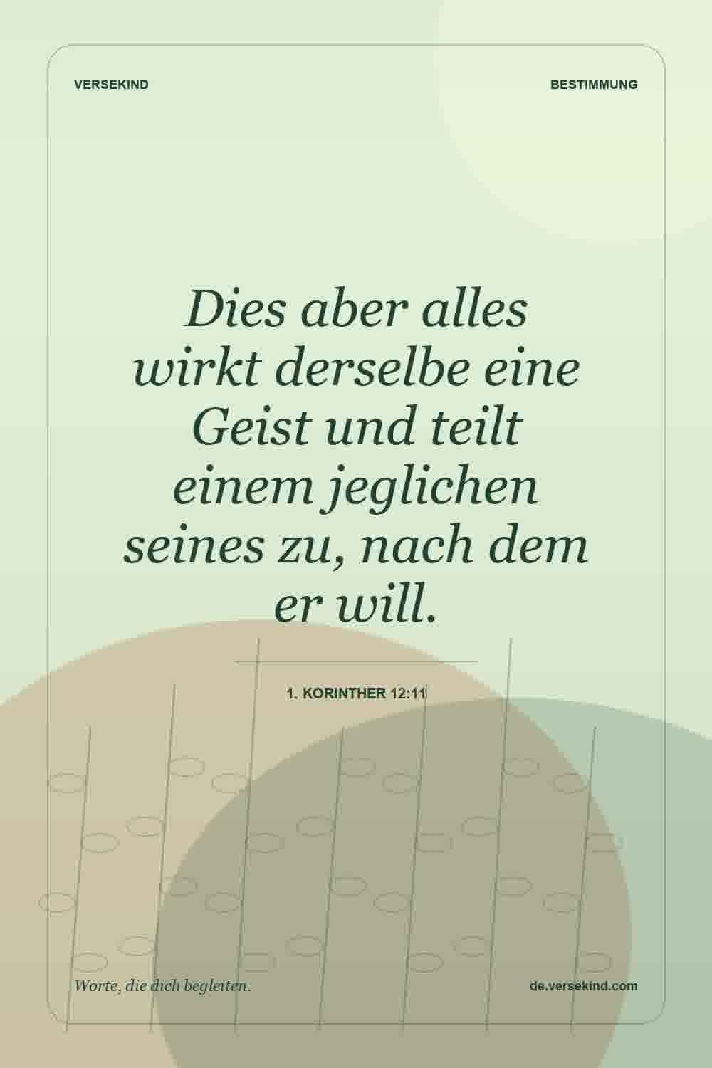 Dies aber alles wirkt derselbe eine Geist und teilt einem jeglichen seines zu, nach dem er will. — 1. Korinther 12:11
