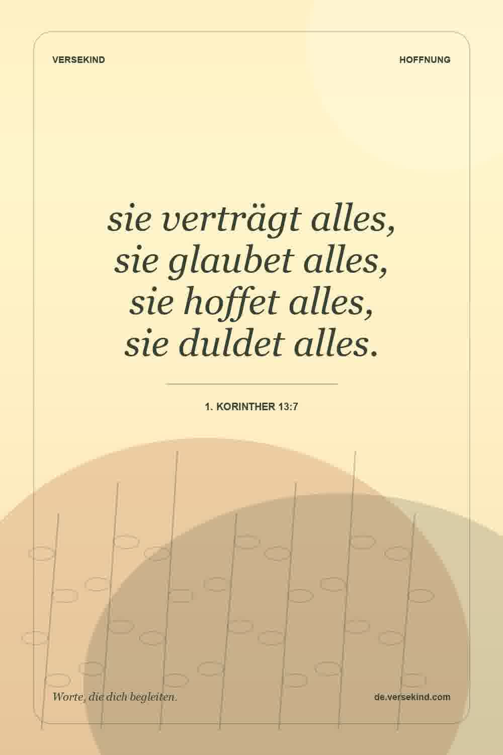 sie verträgt alles, sie glaubet alles, sie hoffet alles, sie duldet alles. — 1. Korinther 13:7