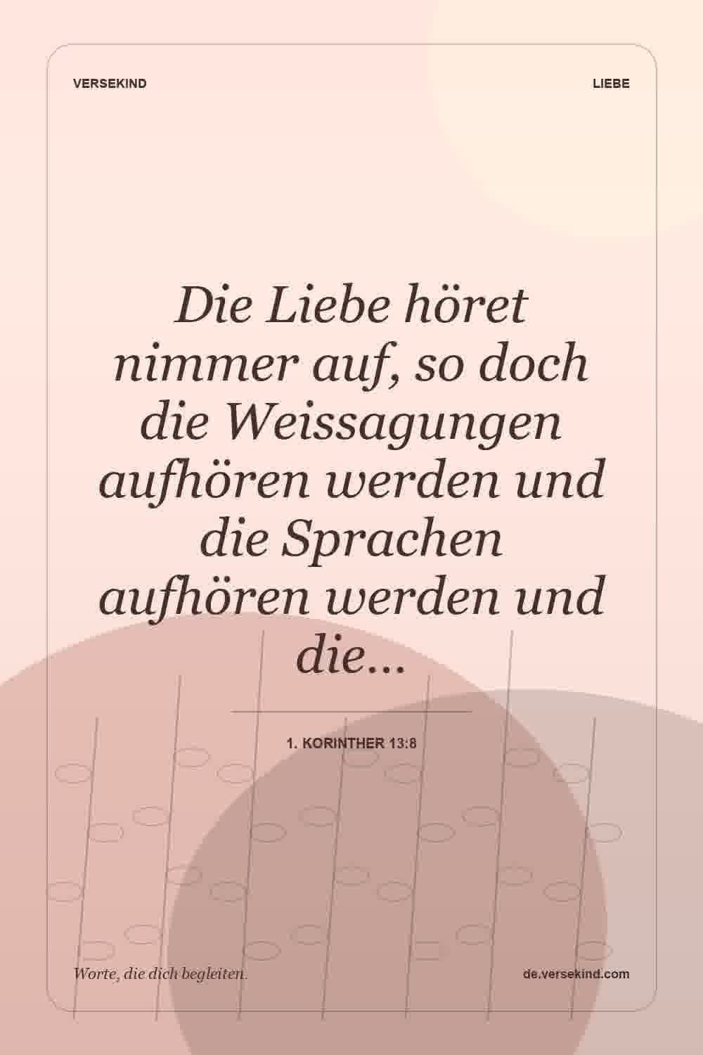 Die Liebe höret nimmer auf, so doch die Weissagungen aufhören werden und die Sprachen aufhören werden und die… — 1. Korinther 13:8