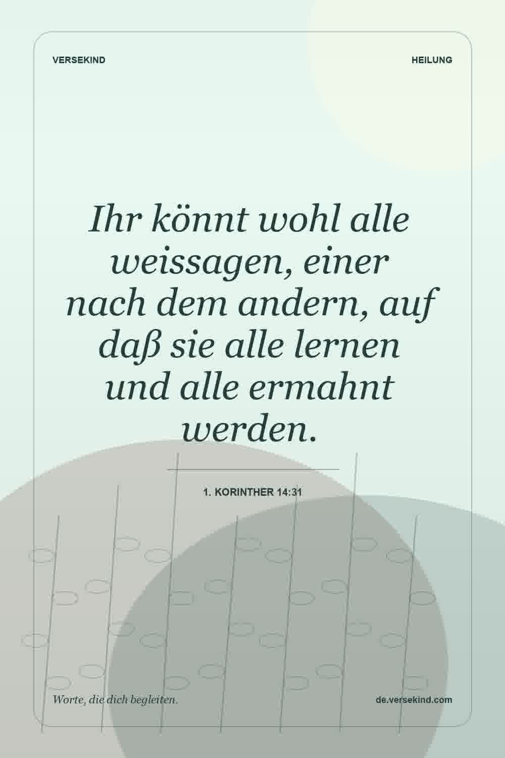 Ihr könnt wohl alle weissagen, einer nach dem andern, auf daß sie alle lernen und alle ermahnt werden. — 1. Korinther 14:31