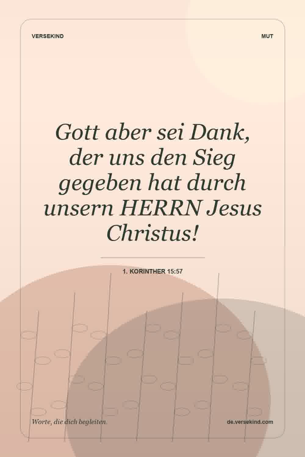 Gott aber sei Dank, der uns den Sieg gegeben hat durch unsern HERRN Jesus Christus! — 1. Korinther 15:57