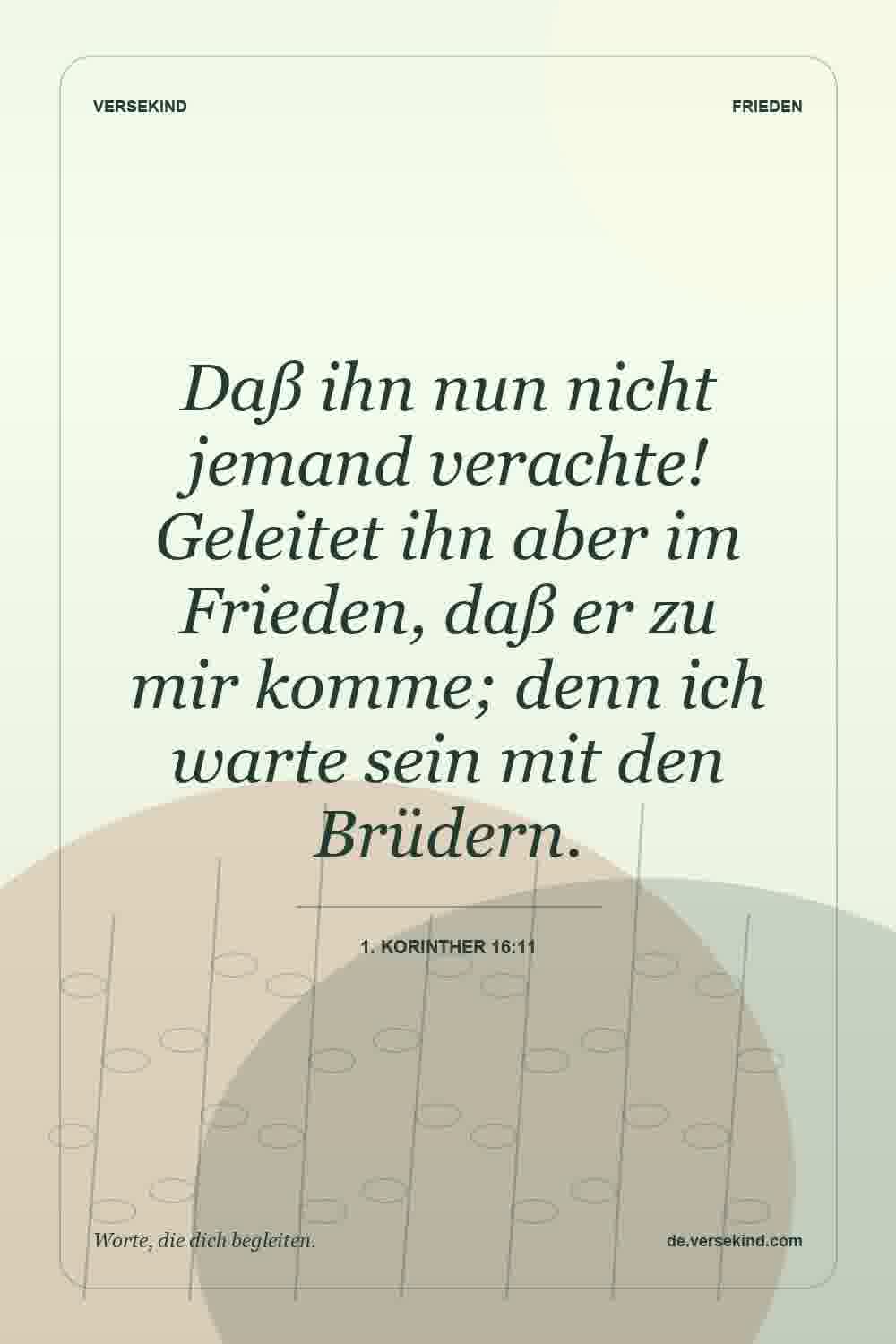 Daß ihn nun nicht jemand verachte! Geleitet ihn aber im Frieden, daß er zu mir komme; denn ich warte sein mit den Brüdern. — 1. Korinther 16:11