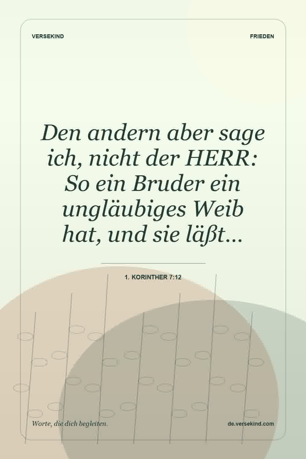 Den andern aber sage ich, nicht der HERR: So ein Bruder ein ungläubiges Weib hat, und sie läßt… — 1. Korinther 7:12
