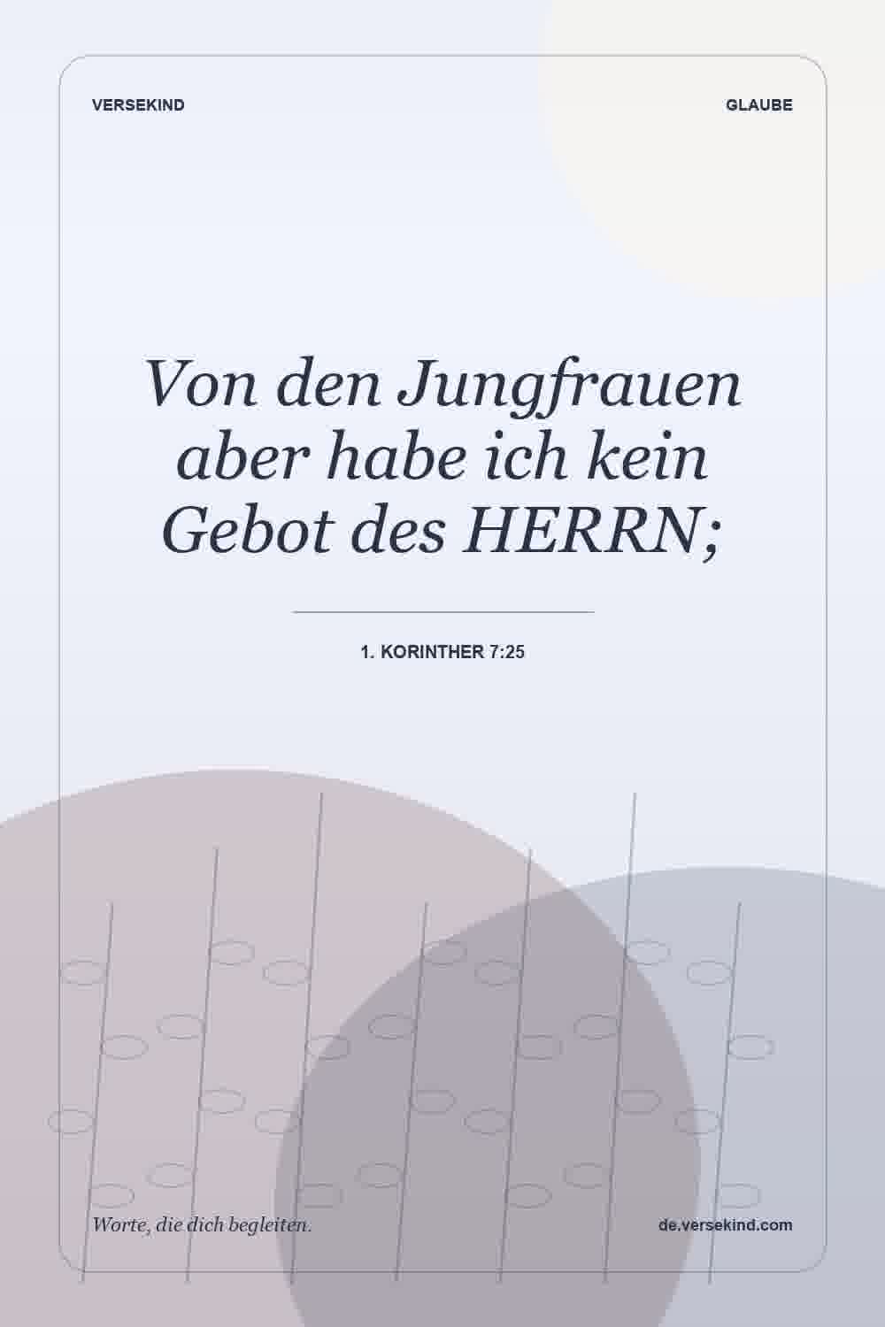 Von den Jungfrauen aber habe ich kein Gebot des HERRN; — 1. Korinther 7:25