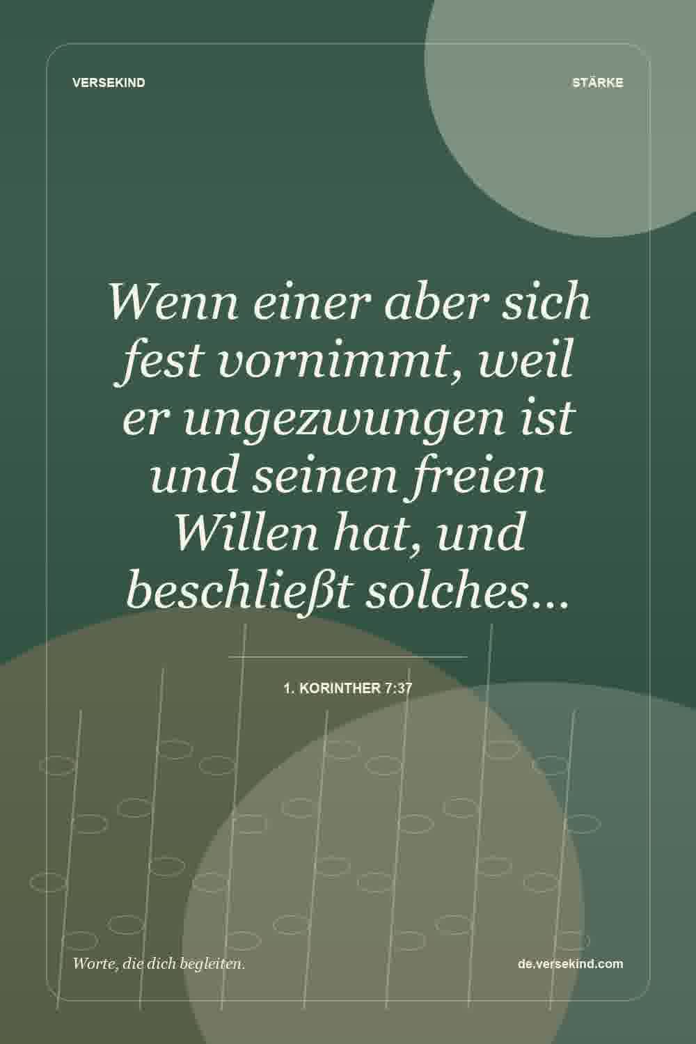 Wenn einer aber sich fest vornimmt, weil er ungezwungen ist und seinen freien Willen hat, und beschließt solches… — 1. Korinther 7:37
