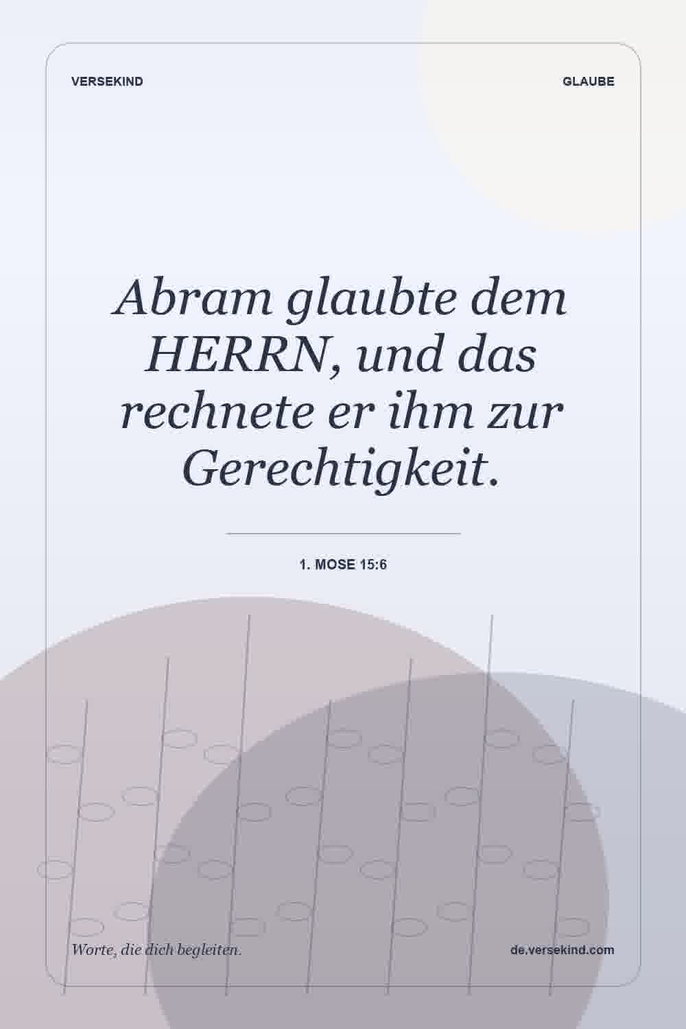 Abram glaubte dem HERRN, und das rechnete er ihm zur Gerechtigkeit. — 1. Mose 15:6