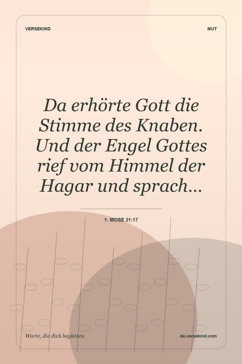 Da erhörte Gott die Stimme des Knaben. Und der Engel Gottes rief vom Himmel der Hagar und sprach… — 1. Mose 21:17