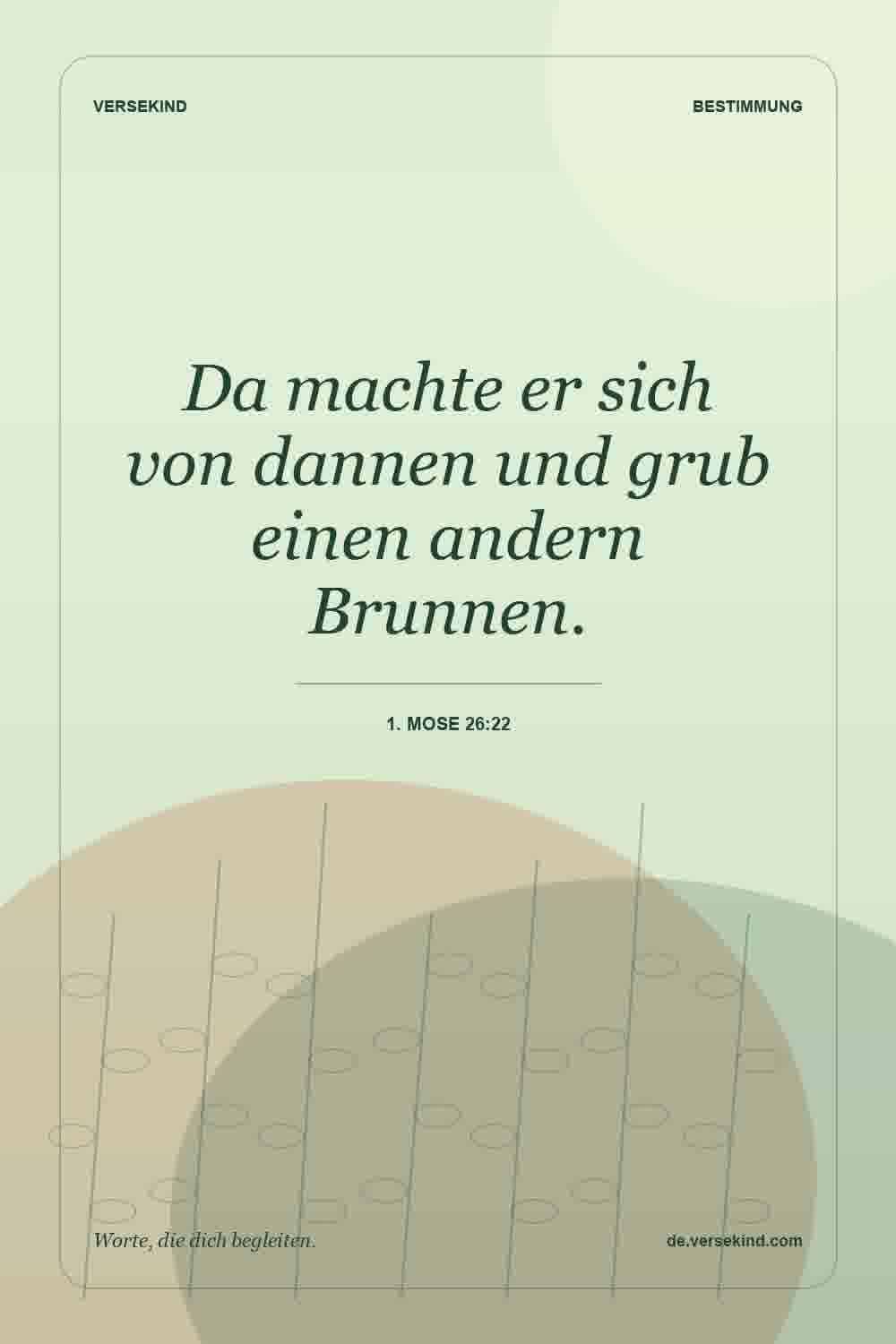 Da machte er sich von dannen und grub einen andern Brunnen. — 1. Mose 26:22