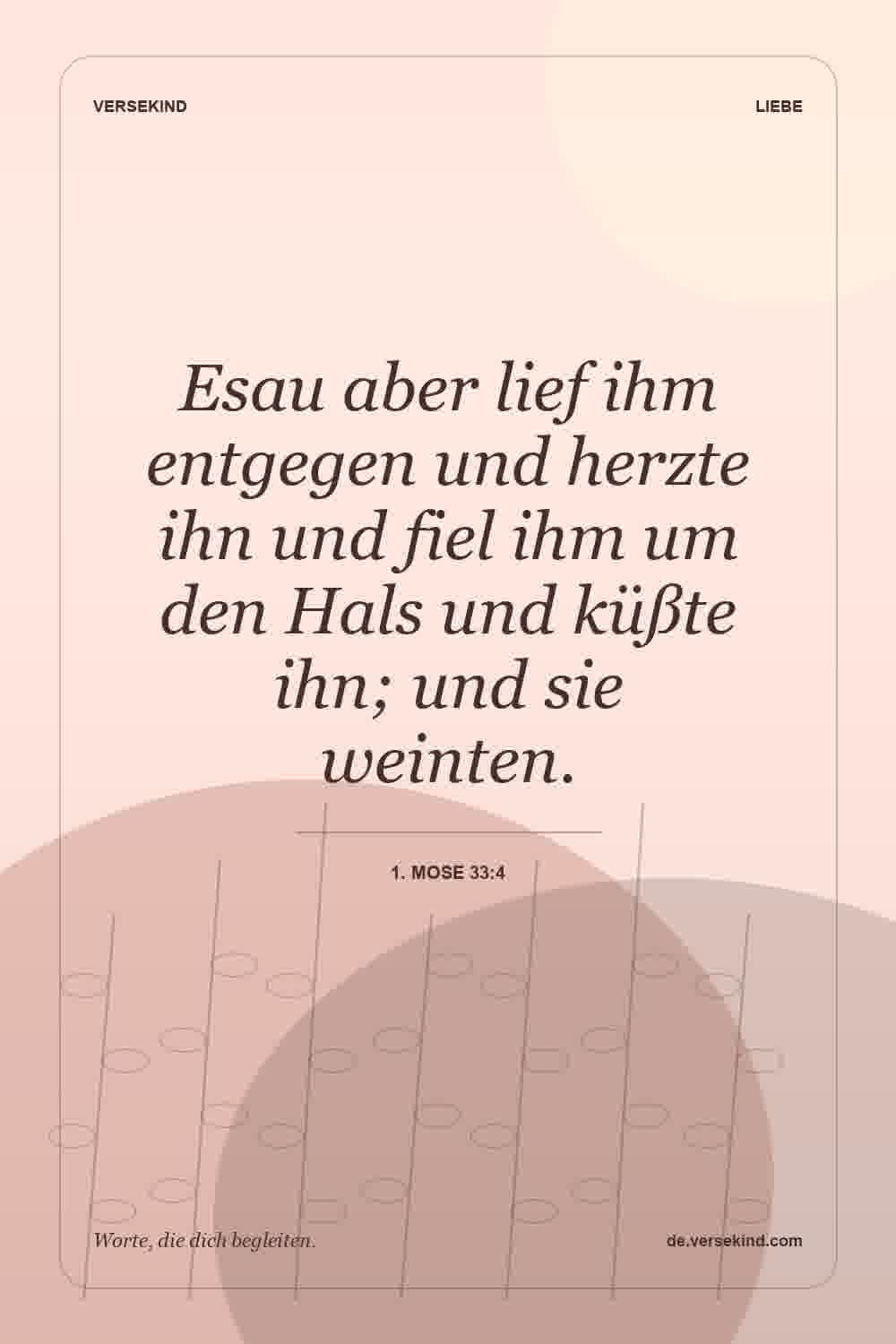 Esau aber lief ihm entgegen und herzte ihn und fiel ihm um den Hals und küßte ihn; und sie weinten. — 1. Mose 33:4