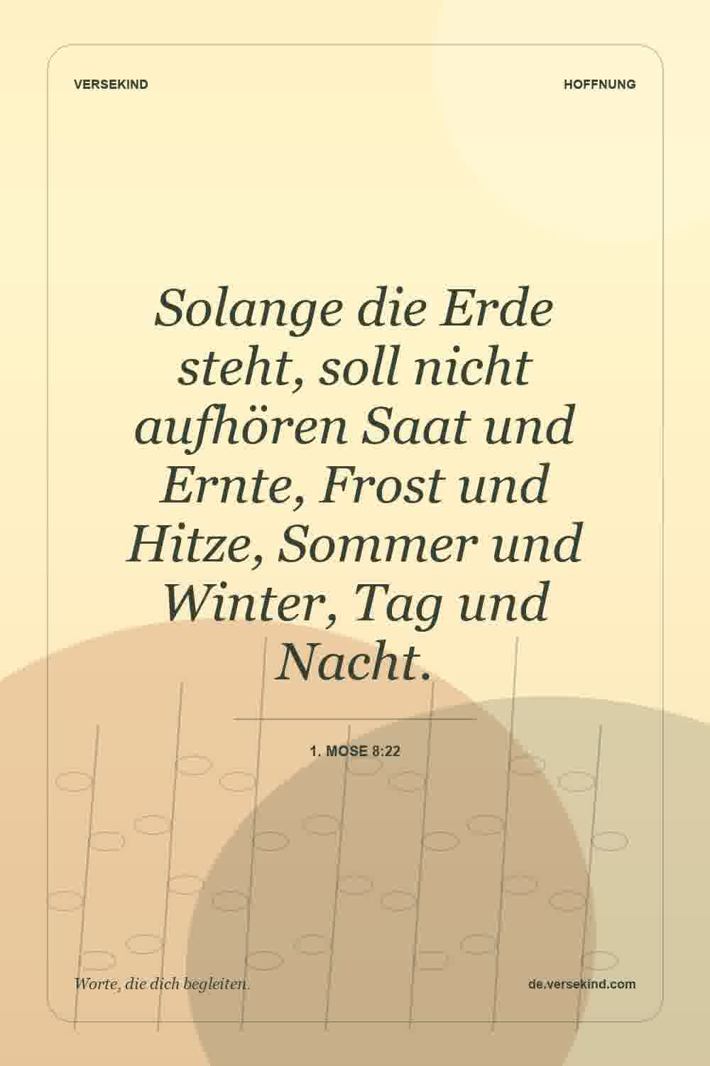 Solange die Erde steht, soll nicht aufhören Saat und Ernte, Frost und Hitze, Sommer und Winter, Tag und Nacht. — 1. Mose 8:22