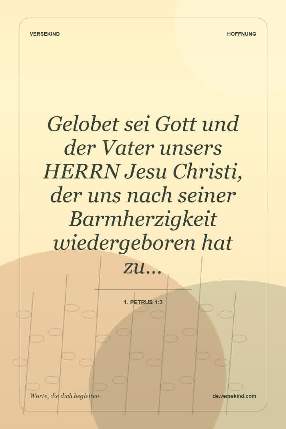 Gelobet sei Gott und der Vater unsers HERRN Jesu Christi, der uns nach seiner Barmherzigkeit wiedergeboren hat zu… — 1. Petrus 1:3