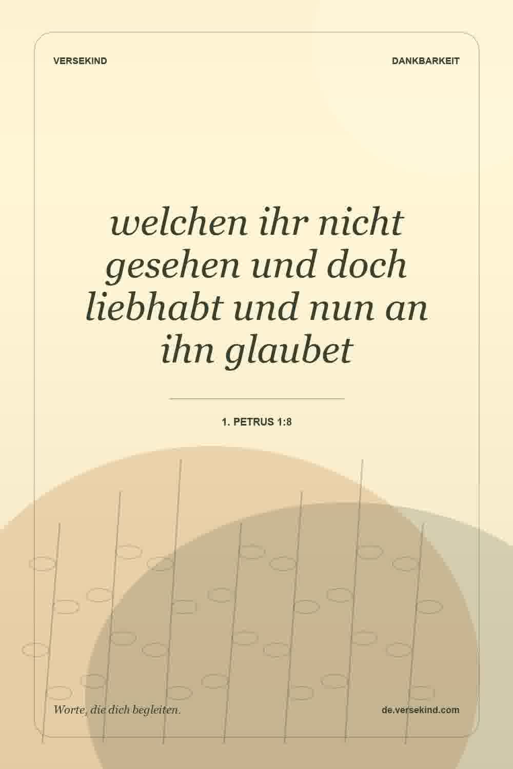 welchen ihr nicht gesehen und doch liebhabt und nun an ihn glaubet — 1. Petrus 1:8