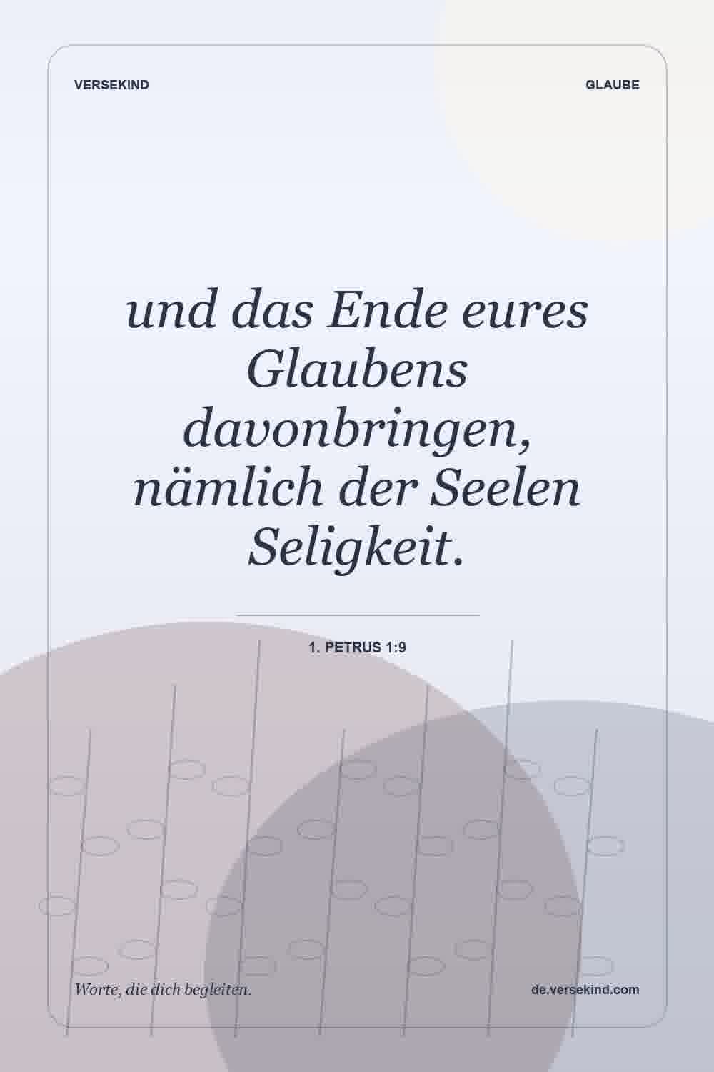 und das Ende eures Glaubens davonbringen, nämlich der Seelen Seligkeit. — 1. Petrus 1:9