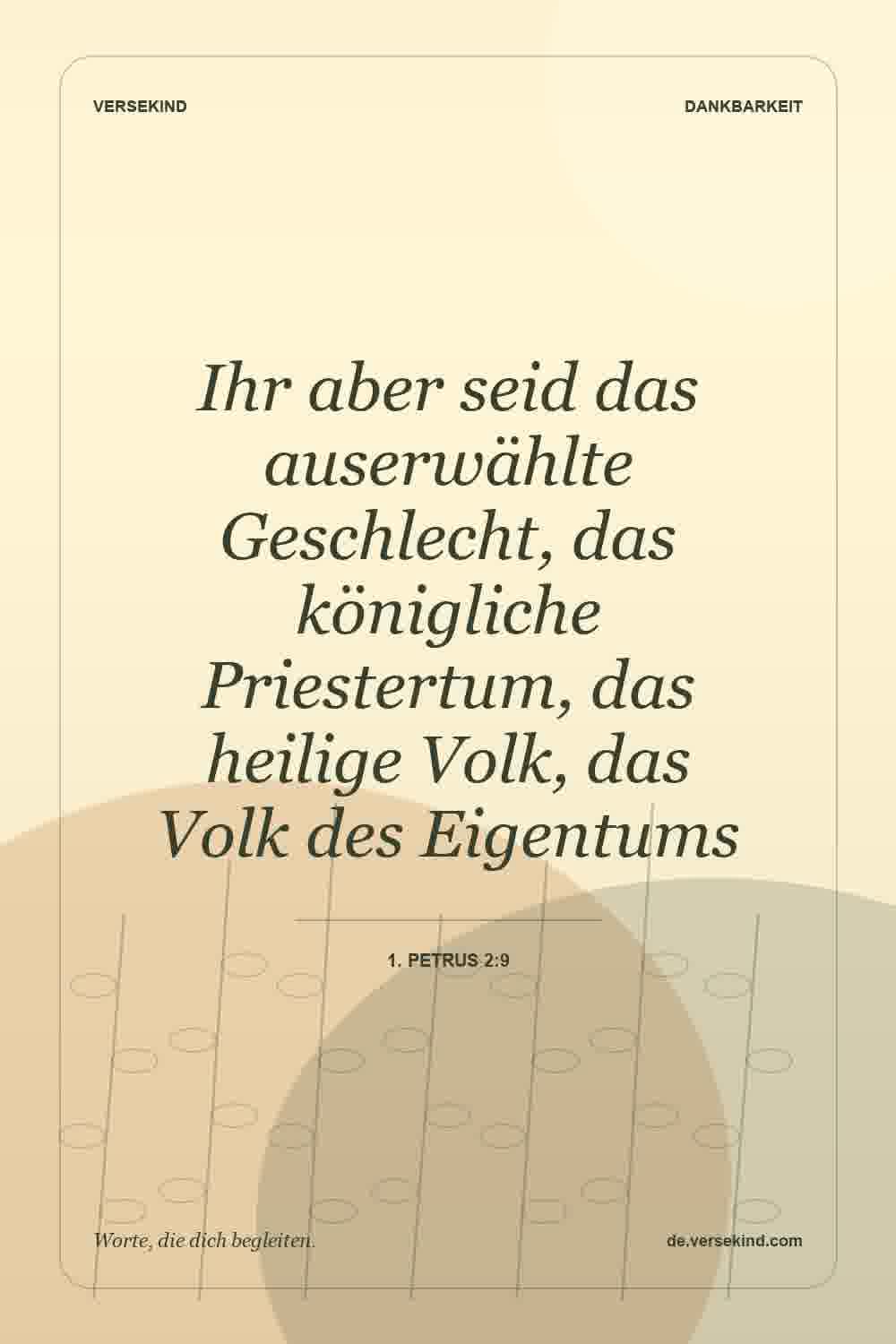 Ihr aber seid das auserwählte Geschlecht, das königliche Priestertum, das heilige Volk, das Volk des Eigentums — 1. Petrus 2:9