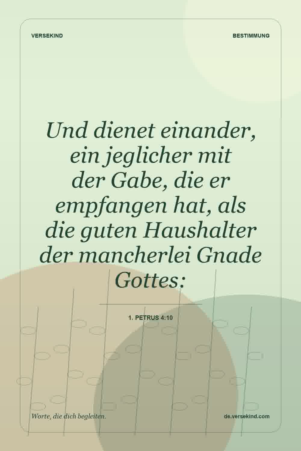 Und dienet einander, ein jeglicher mit der Gabe, die er empfangen hat, als die guten Haushalter der mancherlei Gnade Gottes: — 1. Petrus 4:10