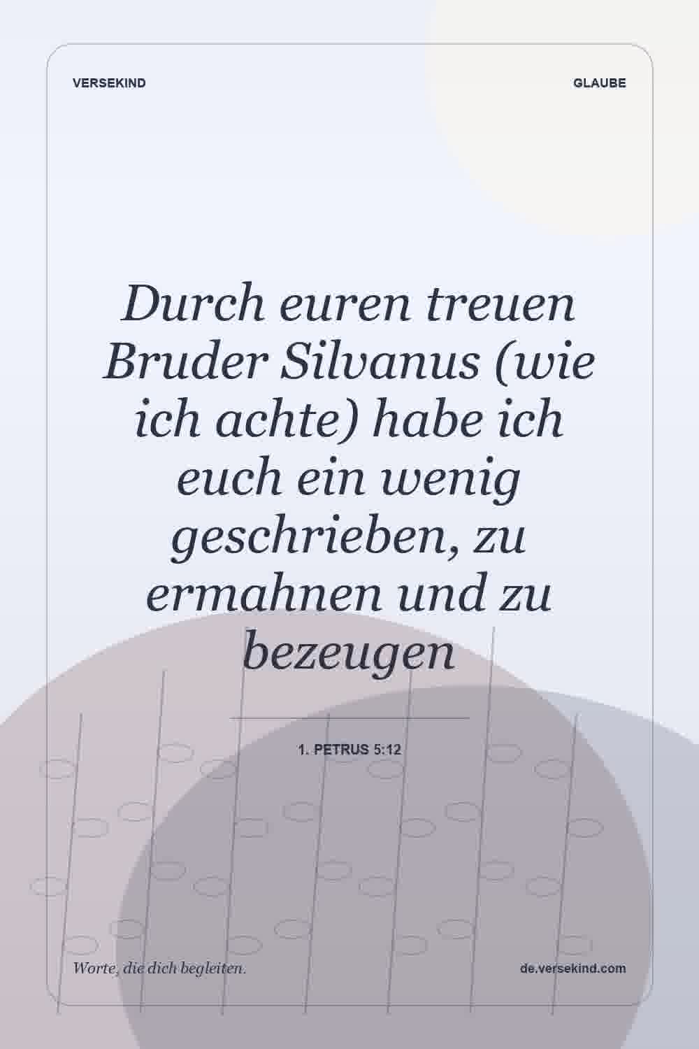 Durch euren treuen Bruder Silvanus (wie ich achte) habe ich euch ein wenig geschrieben, zu ermahnen und zu bezeugen — 1. Petrus 5:12