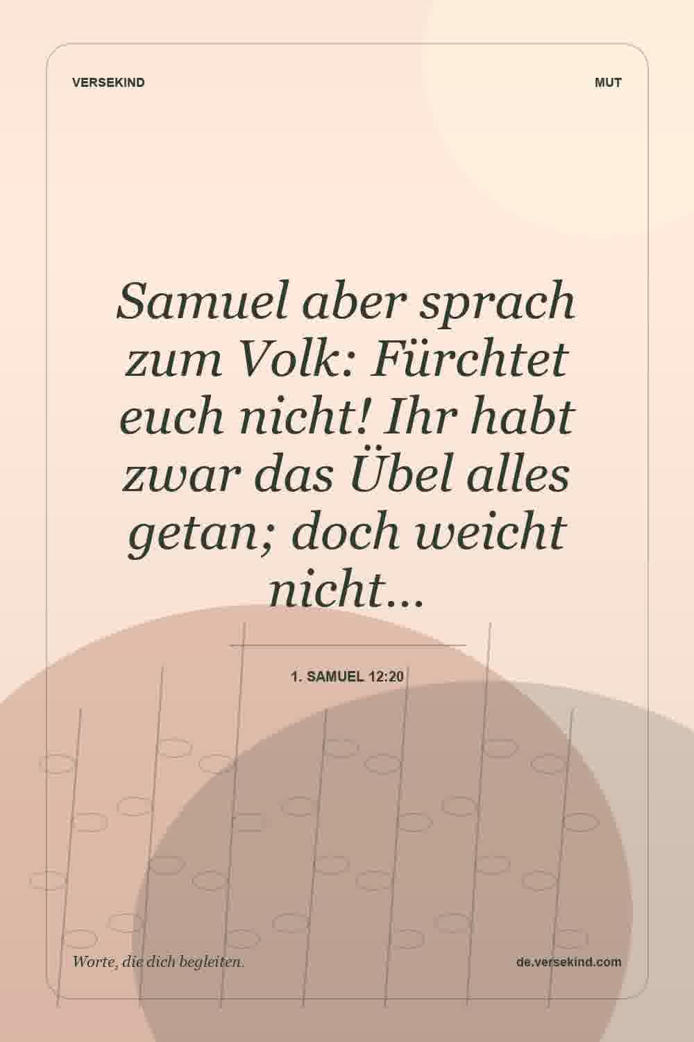 Samuel aber sprach zum Volk: Fürchtet euch nicht! Ihr habt zwar das Übel alles getan; doch weicht nicht… — 1. Samuel 12:20