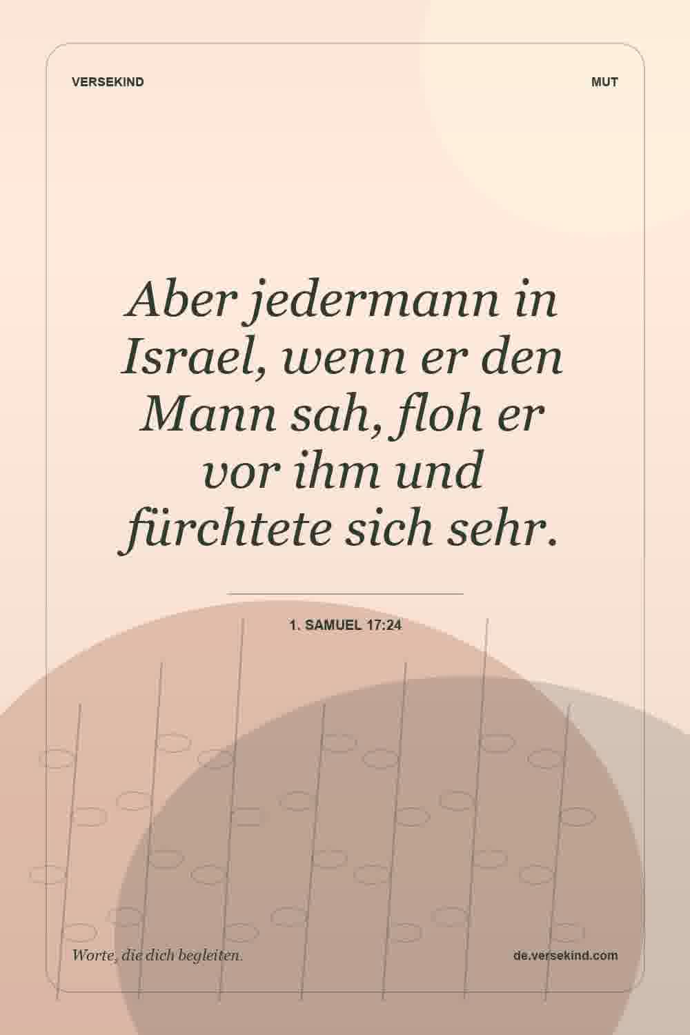 Aber jedermann in Israel, wenn er den Mann sah, floh er vor ihm und fürchtete sich sehr. — 1. Samuel 17:24
