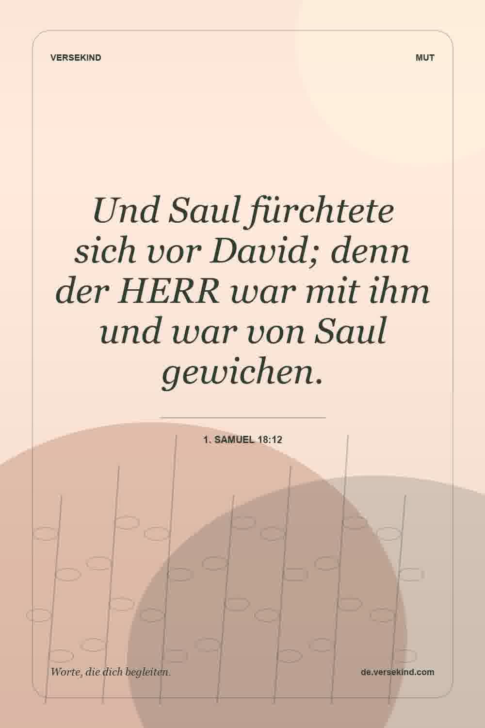 Und Saul fürchtete sich vor David; denn der HERR war mit ihm und war von Saul gewichen. — 1. Samuel 18:12