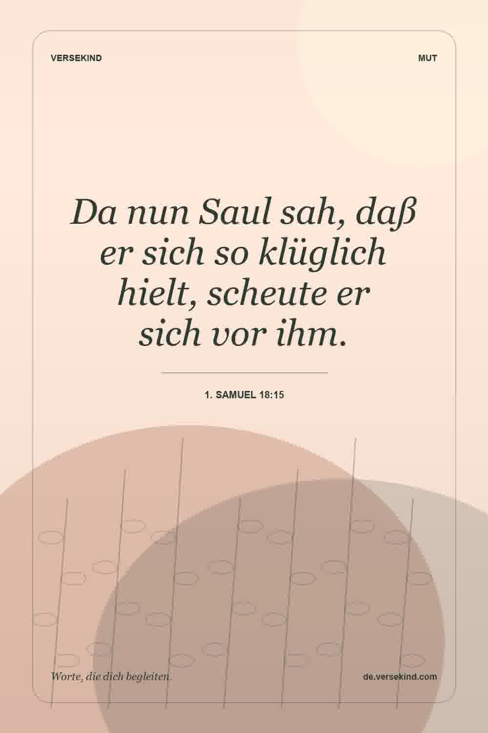 Da nun Saul sah, daß er sich so klüglich hielt, scheute er sich vor ihm. — 1. Samuel 18:15