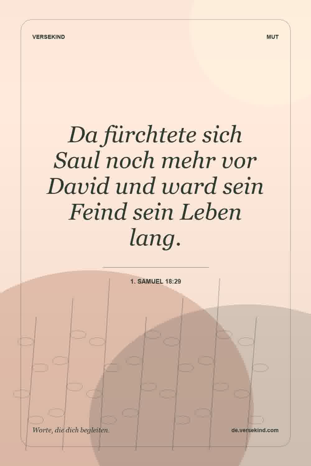 Da fürchtete sich Saul noch mehr vor David und ward sein Feind sein Leben lang. — 1. Samuel 18:29