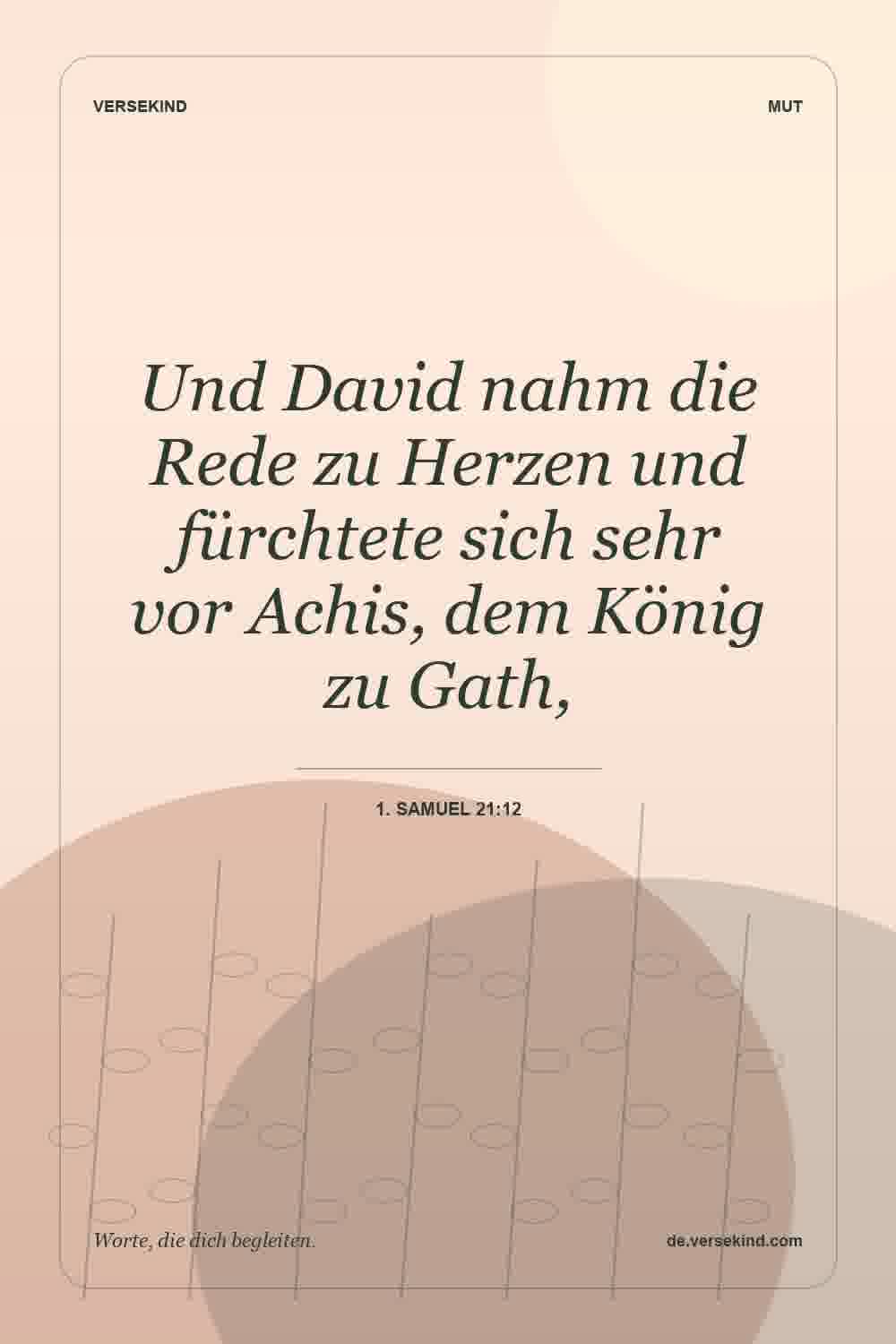 Und David nahm die Rede zu Herzen und fürchtete sich sehr vor Achis, dem König zu Gath, — 1. Samuel 21:12