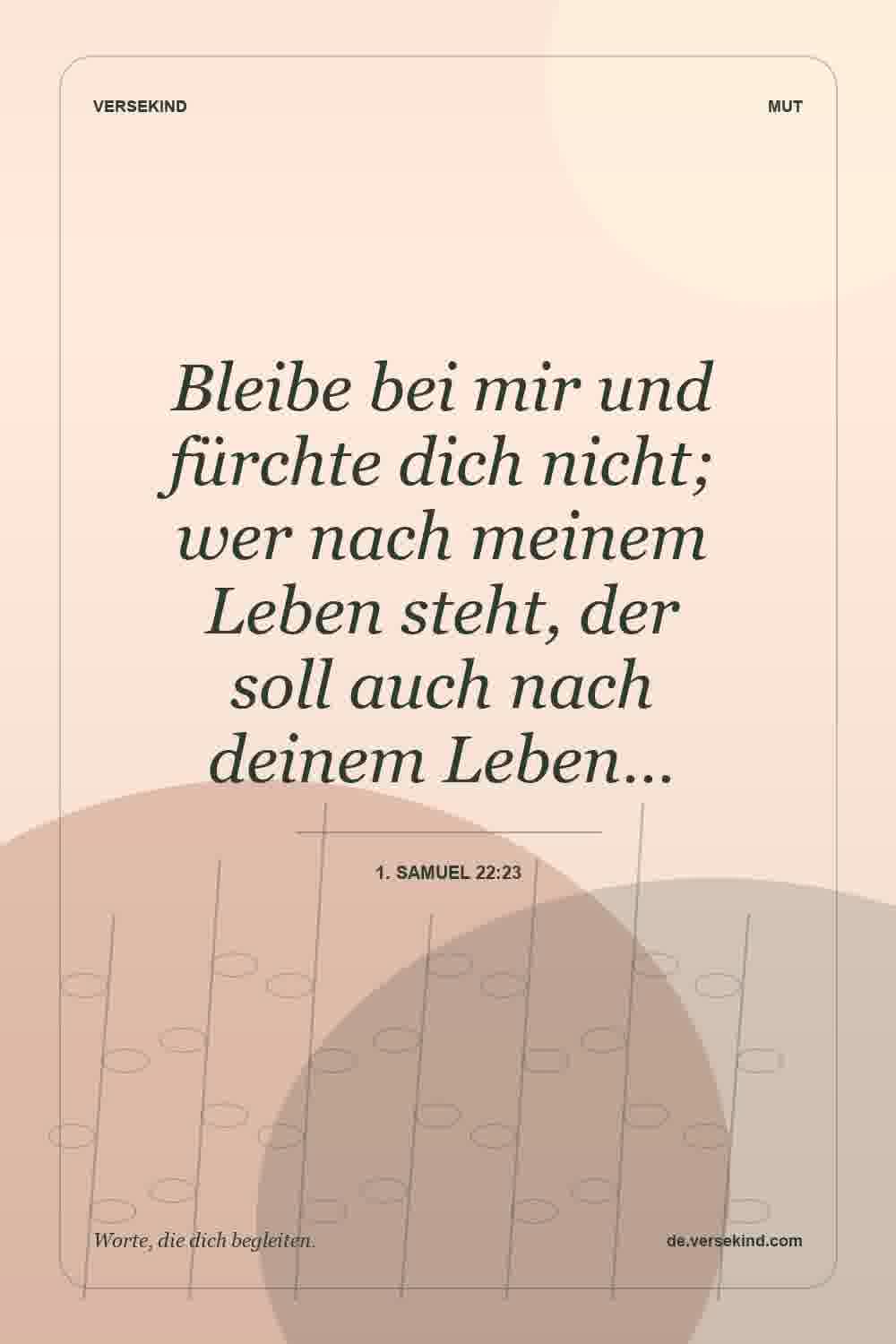 Bleibe bei mir und fürchte dich nicht; wer nach meinem Leben steht, der soll auch nach deinem Leben… — 1. Samuel 22:23