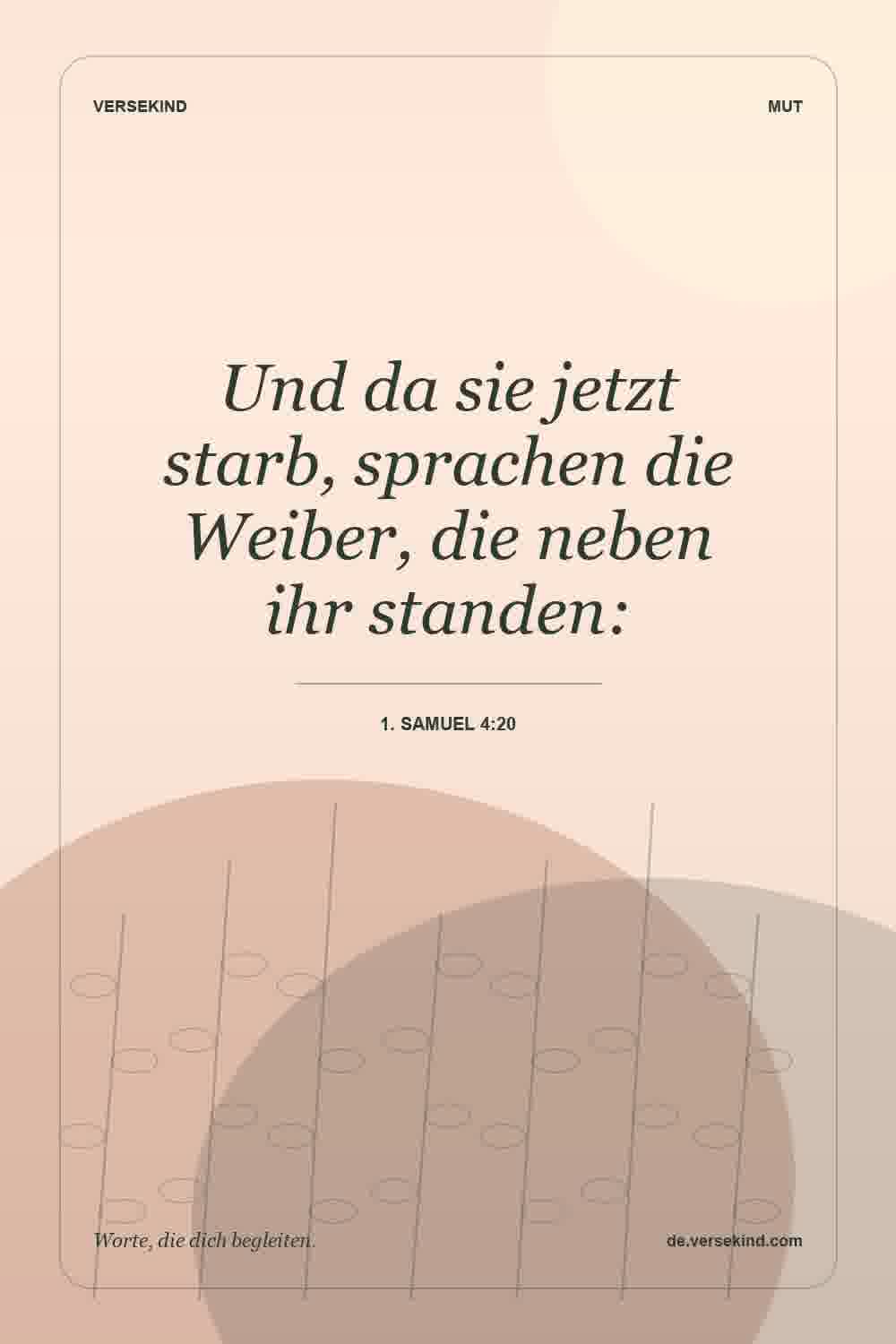 Und da sie jetzt starb, sprachen die Weiber, die neben ihr standen: — 1. Samuel 4:20