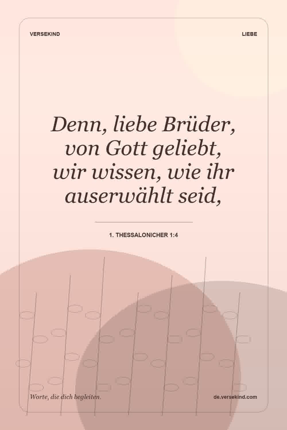 Denn, liebe Brüder, von Gott geliebt, wir wissen, wie ihr auserwählt seid, — 1. Thessalonicher 1:4