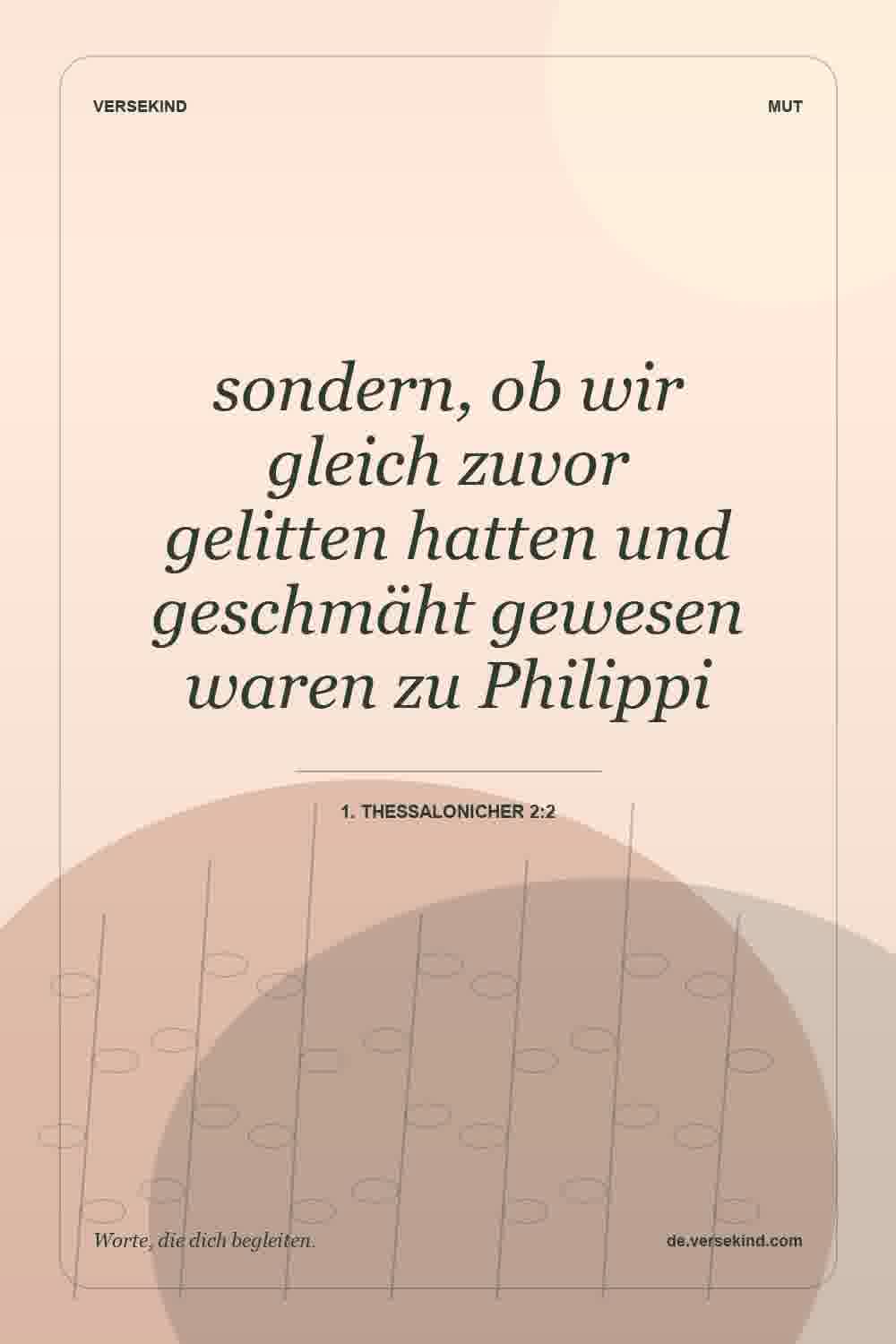 sondern, ob wir gleich zuvor gelitten hatten und geschmäht gewesen waren zu Philippi — 1. Thessalonicher 2:2