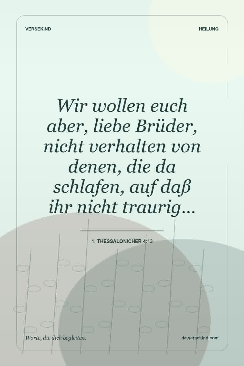 Wir wollen euch aber, liebe Brüder, nicht verhalten von denen, die da schlafen, auf daß ihr nicht traurig… — 1. Thessalonicher 4:13