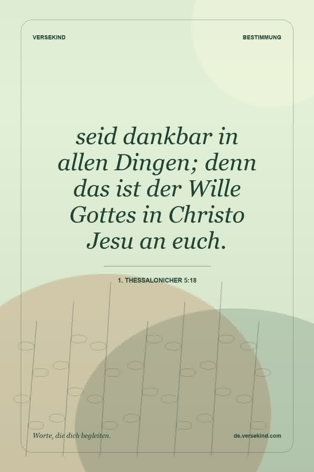 seid dankbar in allen Dingen; denn das ist der Wille Gottes in Christo Jesu an euch. — 1. Thessalonicher 5:18